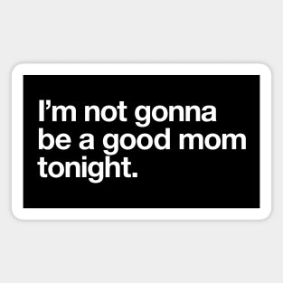 I'm not gonna be a good mum tonight Magnet